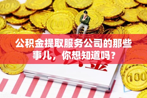 灵璧公积金提取服务公司的那些事儿，你想知道吗？