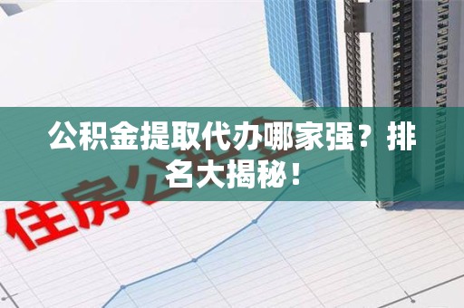 灵璧公积金提取代办哪家强？排名大揭秘！