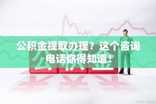 灵璧公积金提取办理？这个咨询电话你得知道！