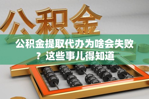 灵璧公积金提取代办为啥会失败？这些事儿得知道