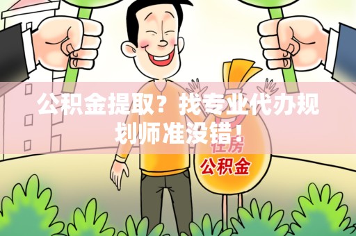 灵璧公积金提取？找专业代办规划师准没错！