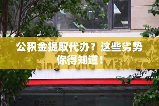 灵璧公积金提取代办？这些劣势你得知道！