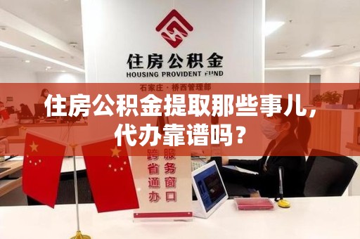 灵璧住房公积金提取那些事儿，代办靠谱吗？