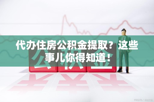 灵璧代办住房公积金提取？这些事儿你得知道！