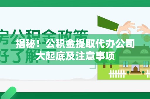 灵璧揭秘！公积金提取代办公司大起底及注意事项