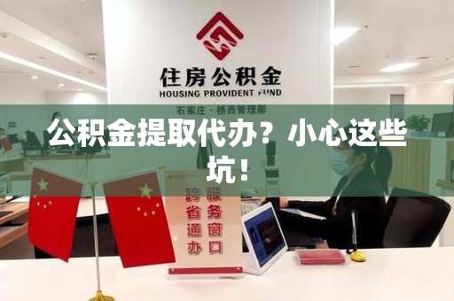 灵璧公积金提取代办？小心这些坑！