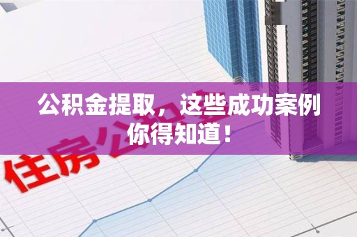 灵璧公积金提取，这些成功案例你得知道！