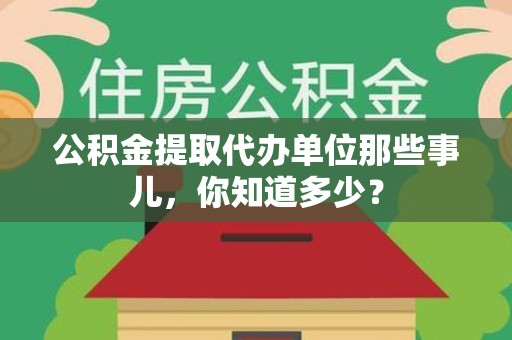 灵璧公积金提取代办单位那些事儿,你知道多少? 灵璧公积金提取代办单位那些事儿,你知道多少?