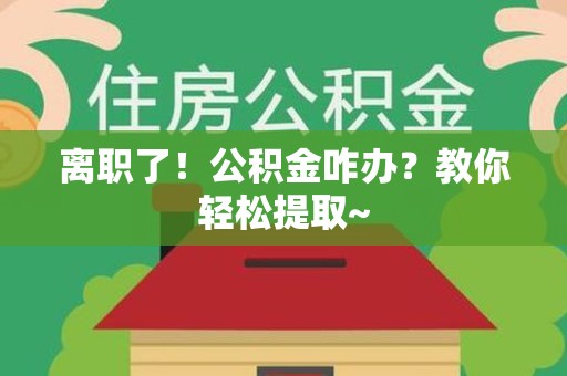灵璧离职了！公积金咋办？教你轻松提取~