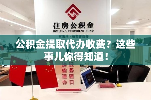 灵璧公积金提取代办收费？这些事儿你得知道！