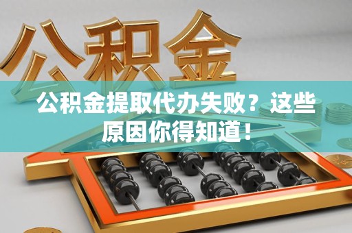 灵璧公积金提取代办失败?这些原因你得知道! 灵璧公积金提取代办失败?这些原因你得知道!