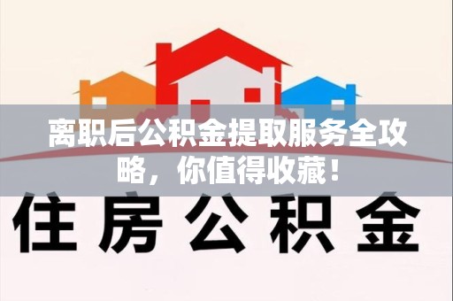 灵璧离职后公积金提取服务全攻略，你值得收藏！