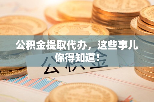 灵璧公积金提取代办,这些事儿你得知道! 灵璧公积金提取代办,这些事儿你得知道!