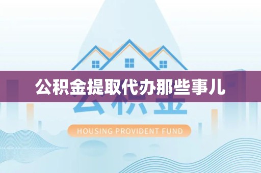 灵璧公积金提取代办那些事儿