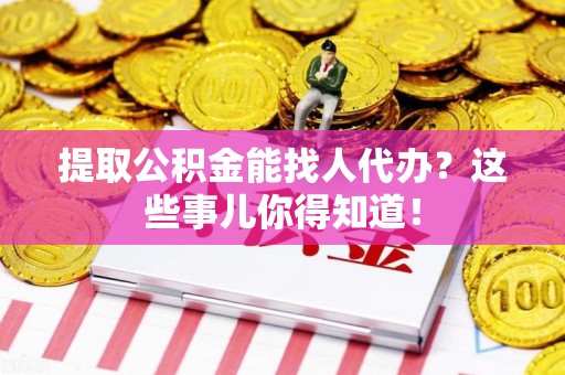 灵璧提取公积金能找人代办?这些事儿你得知道! 灵璧提取公积金能找人代办?这些事儿你得知道!