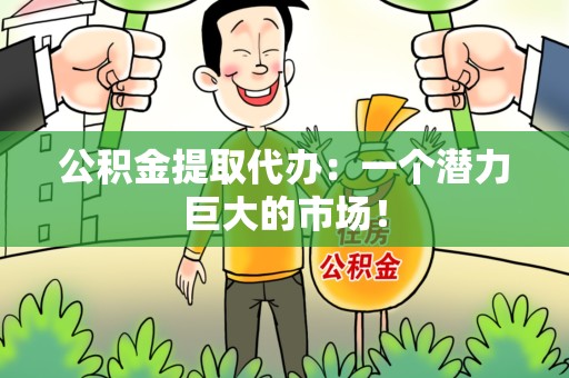 灵璧公积金提取代办：一个潜力巨大的市场！