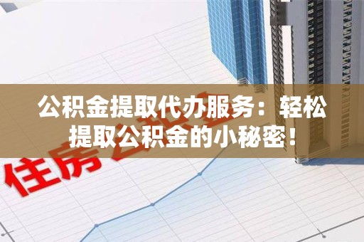 灵璧公积金提取代办服务：轻松提取公积金的小秘密！