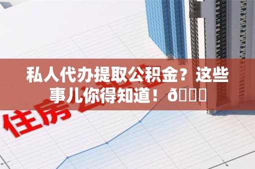 灵璧私人代办提取公积金?这些事儿你得知道!😎 灵璧私人代办提取公积金?这些事儿你得知道!😎