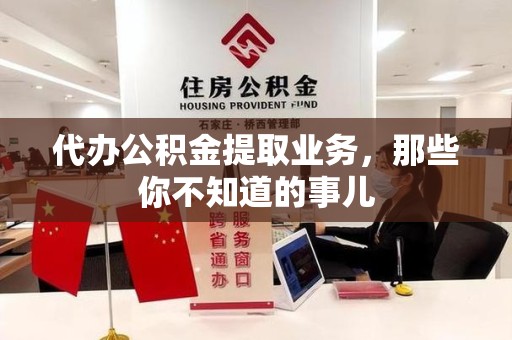 灵璧代办公积金提取业务,那些你不知道的事儿 灵璧代办公积金提取业务,那些你不知道的事儿