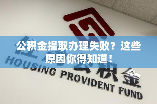 灵璧公积金提取办理失败？这些原因你得知道！