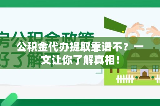 灵璧公积金代办提取靠谱不？一文让你了解真相！