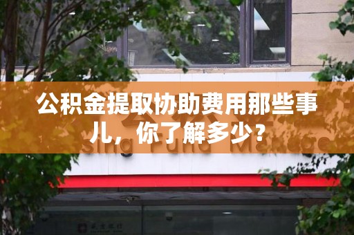 灵璧公积金提取协助费用那些事儿，你了解多少？