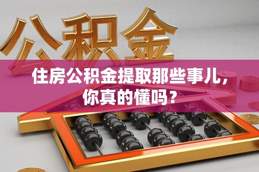 灵璧住房公积金提取那些事儿，你真的懂吗？