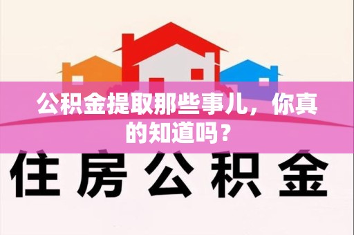 灵璧公积金提取那些事儿，你真的知道吗？