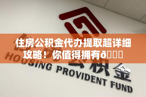 灵璧住房公积金代办提取超详细攻略！你值得拥有😎