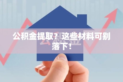 灵璧公积金提取？这些材料可别落下！