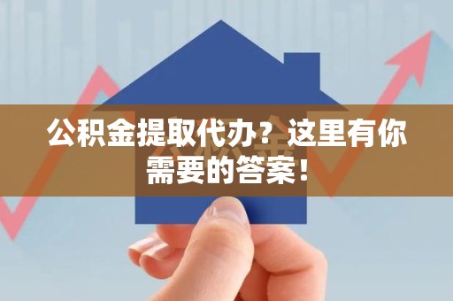 灵璧公积金提取代办?这里有你需要的答案! 灵璧公积金提取代办?这里有你需要的答案!