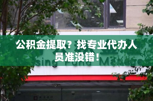 灵璧公积金提取？找专业代办人员准没错！