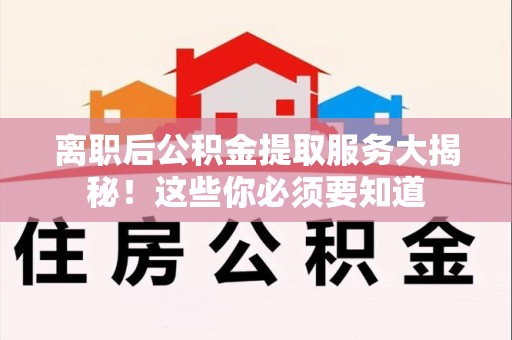 灵璧离职后公积金提取服务大揭秘！这些你必须要知道