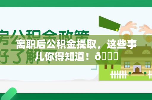 灵璧离职后公积金提取，这些事儿你得知道！😎
