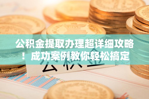 灵璧公积金提取办理超详细攻略！成功案例教你轻松搞定
