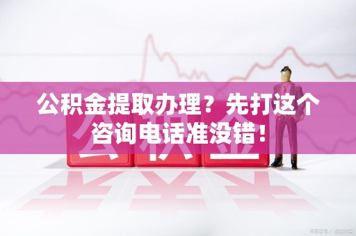 灵璧公积金提取办理？先打这个咨询电话准没错！