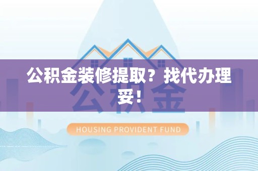 灵璧公积金装修提取？找代办理妥！