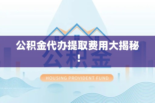 灵璧公积金代办提取费用大揭秘！