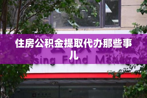 灵璧住房公积金提取代办那些事儿